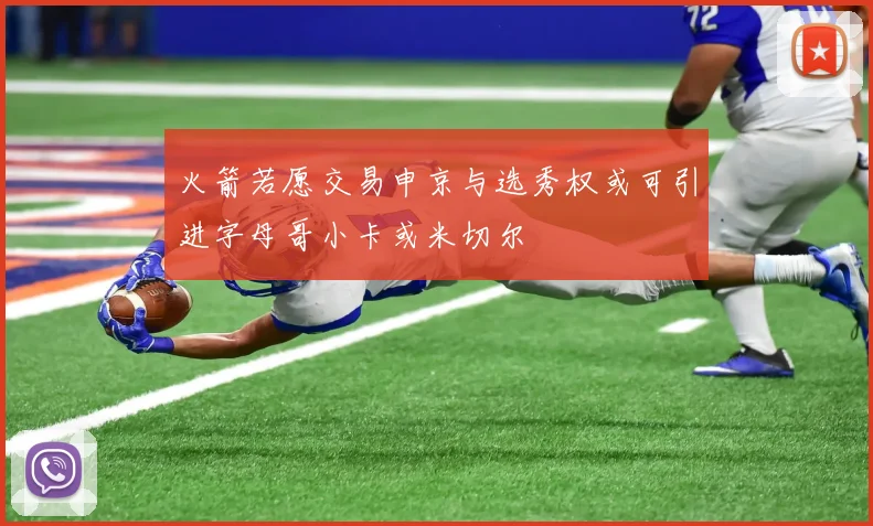 火箭若愿交易申京与选秀权或可引进字母哥小卡或米切尔