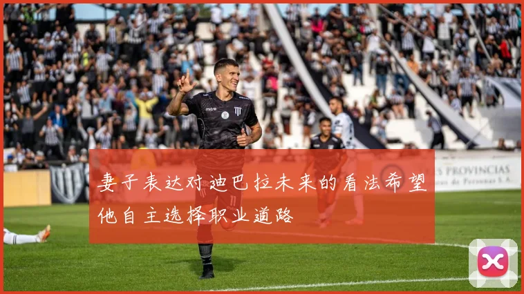 妻子表达对迪巴拉未来的看法希望他自主选择职业道路