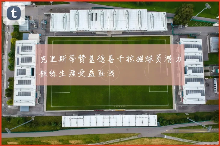 克里斯蒂赞基德善于挖掘球员潜力教练生涯受益匪浅