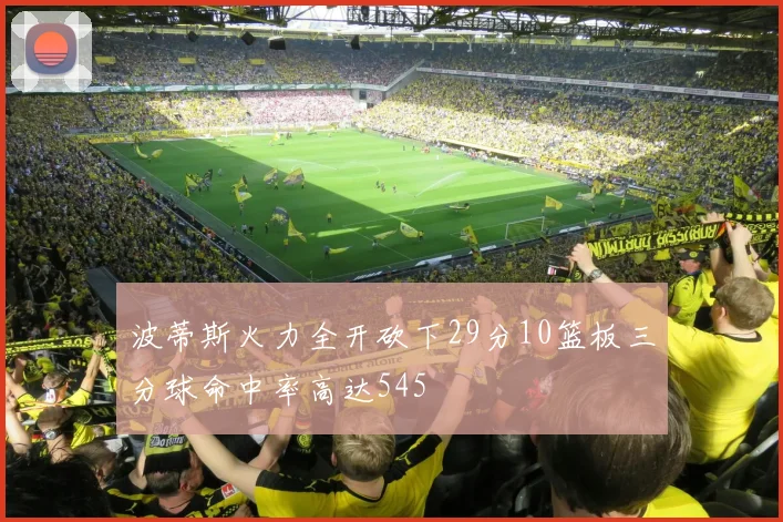 波蒂斯火力全开砍下29分10篮板三分球命中率高达545