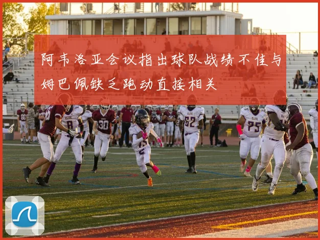 阿韦洛亚会议指出球队战绩不佳与姆巴佩缺乏跑动直接相关