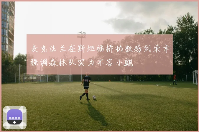 麦克法兰在斯坦福桥执教感到荣幸强调森林队实力不容小觑