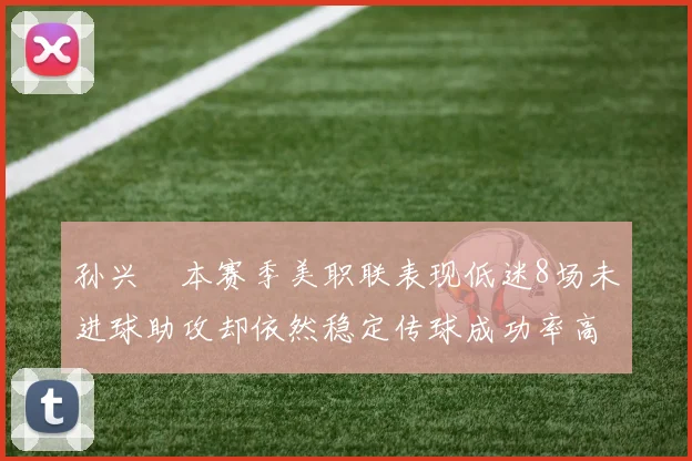 孙兴慜本赛季美职联表现低迷8场未进球助攻却依然稳定传球成功率高
