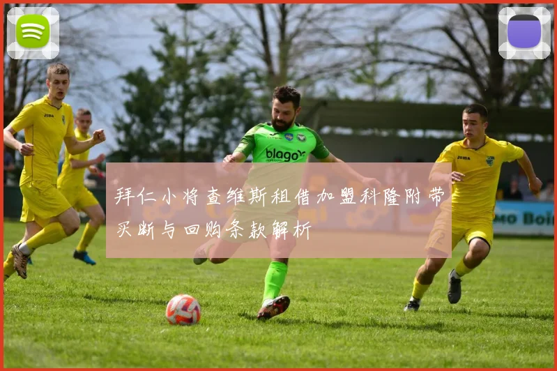 拜仁小将查维斯租借加盟科隆附带买断与回购条款解析