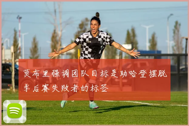 莫布里强调团队目标是助哈登摆脱季后赛失败者的标签