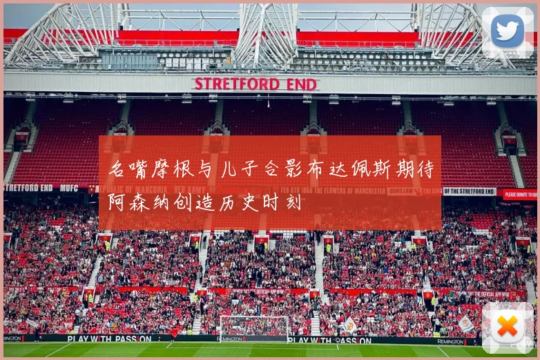 名嘴摩根与儿子合影布达佩斯期待阿森纳创造历史时刻