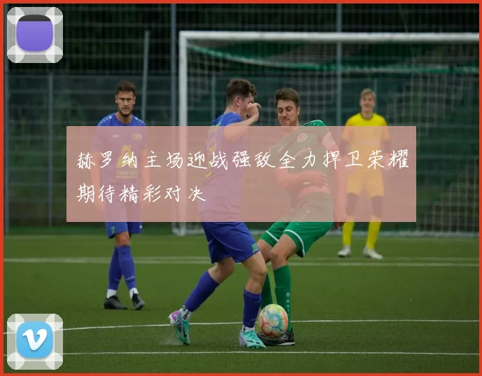 赫罗纳主场迎战强敌全力捍卫荣耀期待精彩对决