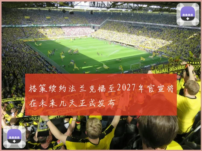 格策续约法兰克福至2027年官宣将在未来几天正式发布