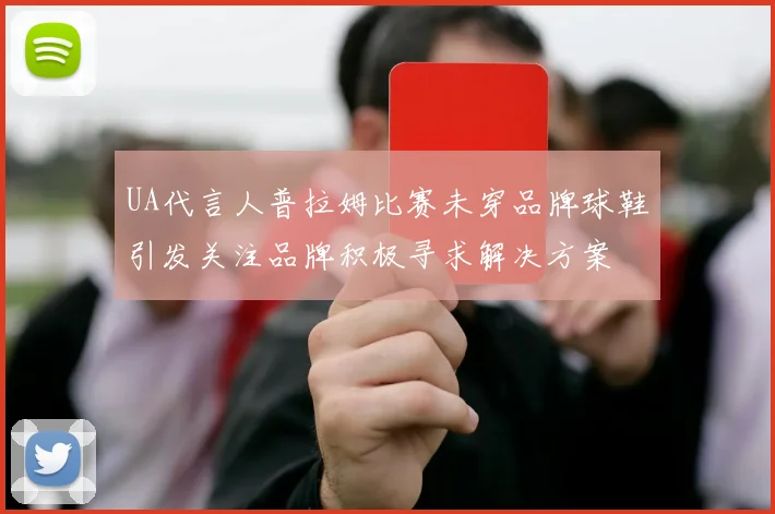 UA代言人普拉姆比赛未穿品牌球鞋引发关注品牌积极寻求解决方案