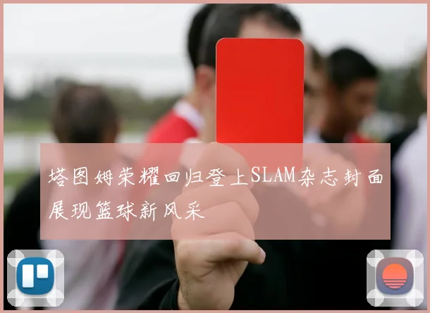 塔图姆荣耀回归登上SLAM杂志封面展现篮球新风采