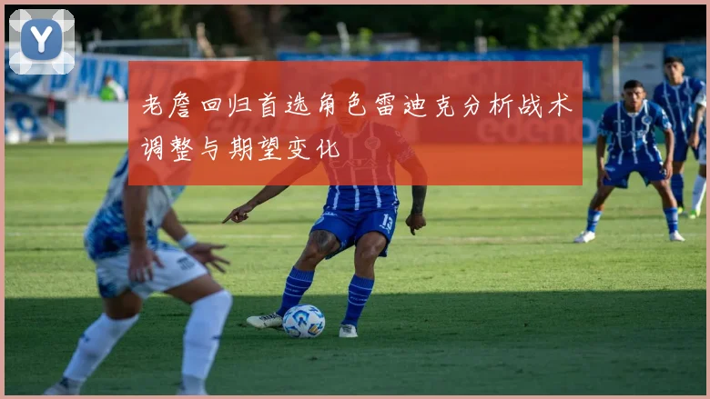 老詹回归首选角色雷迪克分析战术调整与期望变化