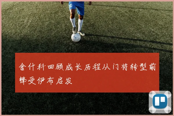 舍什科回顾成长历程从门将转型前锋受伊布启发