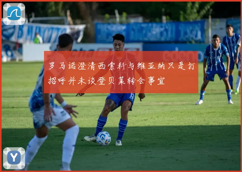 罗马诺澄清西索科与维亚纳只是打招呼并未谈登贝莱转会事宜