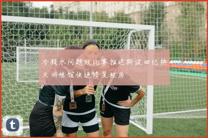 冷凝水问题致比赛推迟斯波回忆热火训练馆快速修复经历