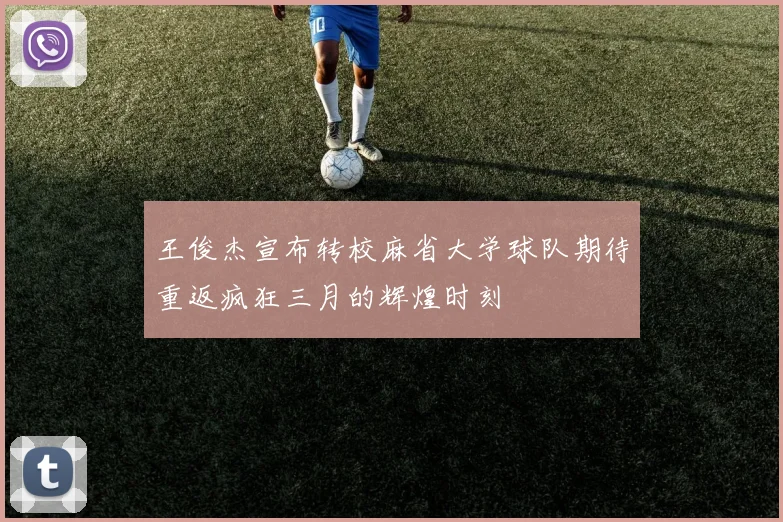 王俊杰宣布转校麻省大学球队期待重返疯狂三月的辉煌时刻
